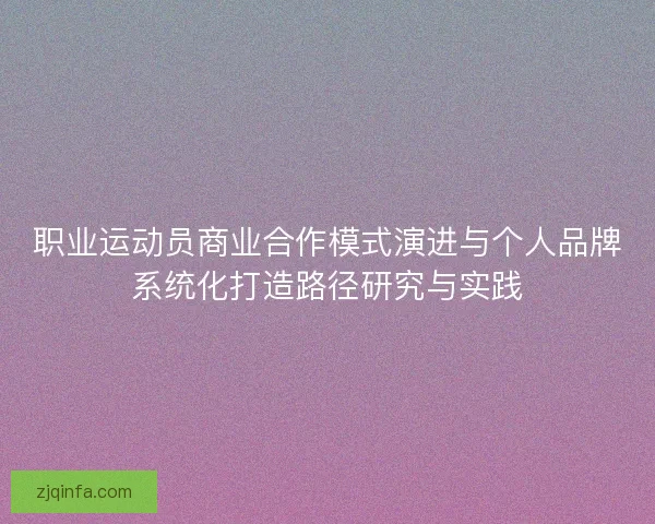 职业运动员商业合作模式演进与个人品牌系统化打造路径研究与实践