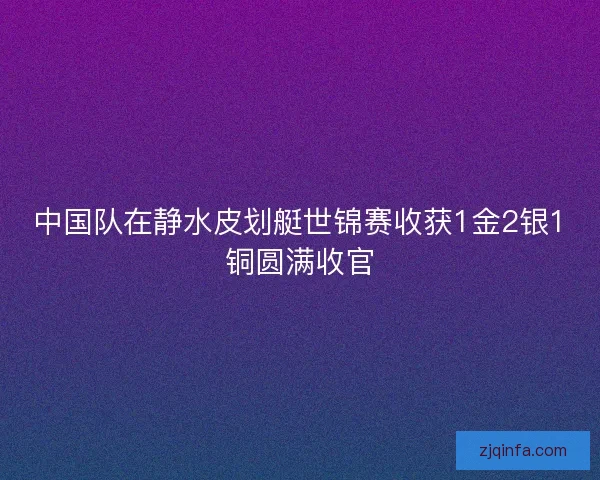 中国队在静水皮划艇世锦赛收获1金2银1铜圆满收官