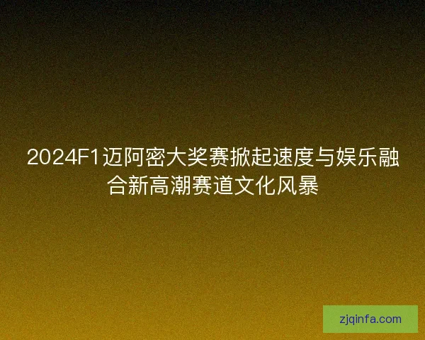 2024F1迈阿密大奖赛掀起速度与娱乐融合新高潮赛道文化风暴